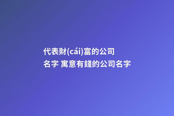 代表財(cái)富的公司名字 寓意有錢的公司名字-第1張-公司起名-玄機(jī)派
